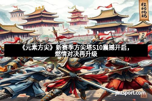 《元素方尖》新赛季方尖塔S10震撼开启，燃情对决再升级